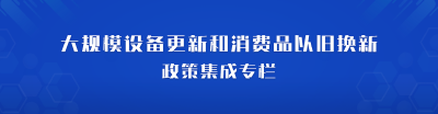 大規模設備更新和消費品以舊換新政策集成專欄